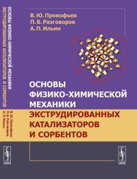 Основы физико-химической механики экструдированных катализаторов и сорбентов. Прокофьев В.Ю., Разговоров П.Б., Ильин А.П.