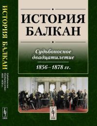 История Балкан: Судьбоносное двадцатилетие (1856--1878 гг.). Макарова И.Ф. (Ред.)