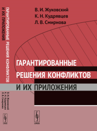 Гарантированные решения конфликтов и их приложения. Жуковский В.И., Кудрявцев К.Н., Смирнова Л.В.