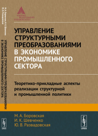 Управление структурными преобразованиями в экономике промышленного сектора: Теоретико-прикладные аспекты реализации структурной и промышленной политики. Боровская М.А., Шевченко И.К., Развадовская Ю.В