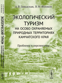 Экологический туризм на особо охраняемых природных территориях Камчатского края: Проблемы и перспективы. Завадская А.В., Яблоков В.М.