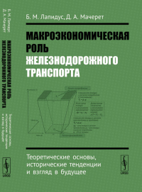 Макроэкономическая роль железнодорожного транспорта: Теоретические основы, исторические тенденции и взгляд в будущее. Лапидус Б.М., Мачерет Д.А.