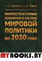 Макроструктурные ИЗМЕНЕНИЯ в системе МИРОВОЙ ПОЛИТИКИ до 2030 года: США, ЕС, Китай, Индия и Япония сквозь призму интересов России. Кокошин А.А., Панов А.Н.