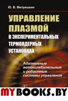 Управление плазмой в экспериментальных термоядерных установках: Адаптивные автоколебательные и робастные системы управления. Митришкин Ю.В. Изд.стереот.