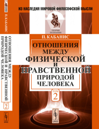 Отношения между физической и нравственной природой человека. Пер. с фр. Т.2.. Кабанис П. Т.2. Изд.стереотип.