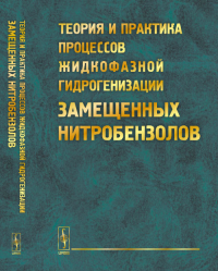 Теория и практика процессов жидкофазной гидрогенизации замещенных нитробензолов. Койфман О.И. (Ред.)