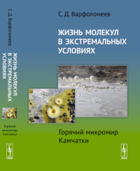 Жизнь молекул в экстремальных условиях: Горячий микромир Камчатки. Варфоломеев С.Д. Изд.стереотип.