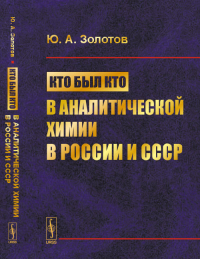 Кто был кто в аналитической химии в России и СССР. Золотов Ю.А. Изд.3, перераб. и доп.