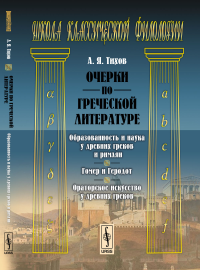 Очерки по греческой литературе: Образованность и наука у древних греков и римлян. Гомер и Геродот. Ораторское искусство у древних греков. Тихов А.Я.