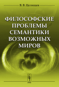 Философские проблемы семантики возможных миров. Целищев В.В. Изд.стереотип.