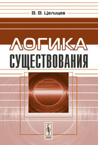 Логика существования. Целищев В.В. Изд.стереотип.