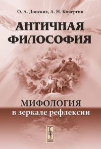 Античная философия: Мифология в зеркале рефлексии. Донских О.А., Кочергин А.Н. Изд.стереотип.