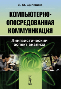 Компьютерно-опосредованная коммуникация: Лингвистический аспект анализа. Щипицина Л.Ю. Изд.стереотип.