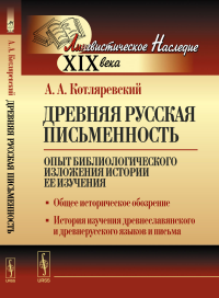 Древняя русская письменность: Опыт библиологического изложения истории ее изучения. Общее историческое обозрение. История изучения древнеславянского и древнерусского языков и письма. Котляревский А.А.