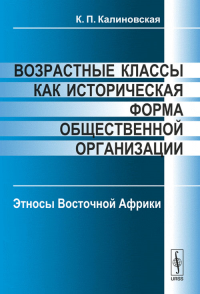 Возрастные классы как историческая форма общественной организации: Этносы Восточной Африки. Калиновская К.П. Изд.стереотип.