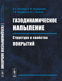 Газодинамическое напыление: Структура и свойства покрытий. Архипов В.Е., Лондарский А.Ф., Москвитин Г.В., Пугачев М.С.