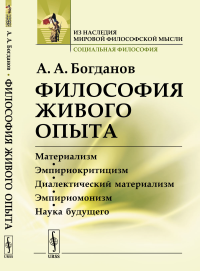 Философия живого опыта: Материализм, эмпириокритицизм, диалектический материализм, эмпириомонизм, наука будущего. Популярные очерки. Богданов А.А. Изд.стереотип.