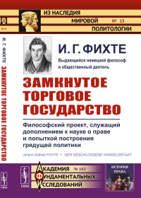 Замкнутое торговое государство: Философский проект, служащий дополнением к науке о праве и попыткой построения грядущей политики. Пер. с нем. №15 №103.. Фихте И.Г. №15 №103. Изд.стереотип.