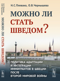 Можно ли стать шведом? Политика адаптации и интеграции иммигрантов в Швеции после Второй мировой войны. Плевако Н.С., Чернышева О.В. Изд.2, доп..