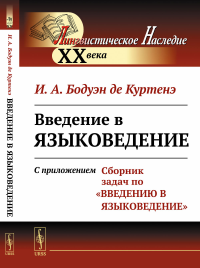 Введение в языковедение: С приложением "Сборник задач по "Введению в языковедение"". Бодуэн де Куртенэ И.А. Изд.стереотип.