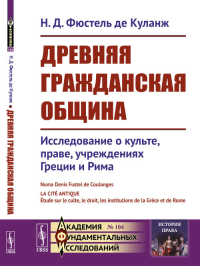 Древняя гражданская община: Исследование о культе, праве, учреждениях Греции и Рима. Пер. с фр. № 104.. Фюстель де Куланж Н.Д. № 104. Изд.стереотип.