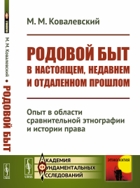 Родовой быт в настоящем, недавнем и отдаленном прошлом: Опыт в области сравнительной этнографии и истории права. Ковалевский М.М. Изд.стереотип.