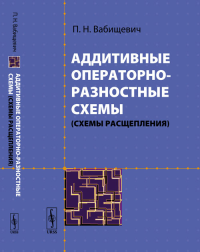 Аддитивные операторно-разностные схемы (схемы расщепления). Вабищевич П.Н. Изд.стереотип.