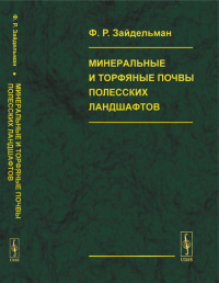 Минеральные и торфяные почвы полесских ландшафтов: Генезис, гидрология, агроэкология, мелиорация, защита от пожаров торфяников и лесов, рекультивация. Зайдельман Ф.Р. Изд.стереотип.