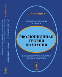 Эволюционная теория познания: Основные понятия и законы. Гносеологическая теория труда и техники. Абачиев С.К. Изд.стереотип.