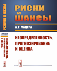 Риски и шансы: Неопределенность, прогнозирование и оценка. Мадера А.Г. Изд.стереотип.