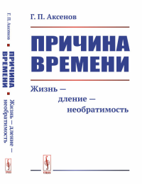 Причина времени: Жизнь --- дление --- необратимость. Аксенов Г.П. Изд.стереотип.