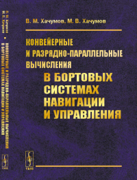 Конвейерные и разрядно-параллельные вычисления в бортовых системах навигации и управления. Хачумов В.М., Хачумов М.В.