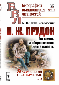 П.Ж.Прудон: Его жизнь и общественная деятельность № 117; № 13.. Туган-Барановский М.И. № 117; № 13. Изд.стереотип.