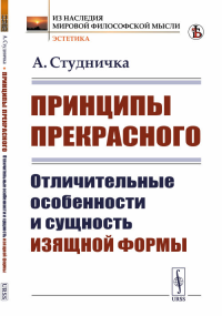 Принципы прекрасного: Отличительные особенности и сущность изящной формы. Пер. с фр.. Студничка А. Изд.стереотип.