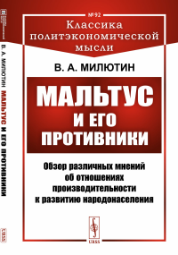 Мальтус и его противники: Обзор различных мнений об отношениях производительности к развитию народонаселения № 92.. Милютин В.А. № 92. Изд.стереотип.