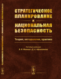 Стратегическое планирование и национальная безопасность: Теория, методология, практика. Иванов В.В., Афиногенов Д.А. (Ред.)