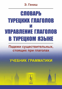 Словарь турецких глаголов и управление глаголов в турецком языке: Падежи существительных, стоящих при глаголах. Гениш Э.