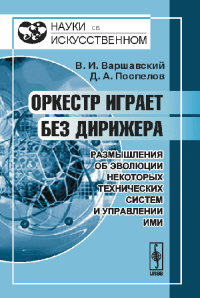 Оркестр играет без дирижера: Размышления об эволюции некоторых технических систем и управлении ими. Варшавский В.И., Поспелов Д.А. Изд.2, доп.