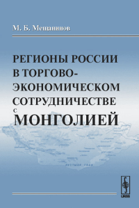 Регионы России в торгово-экономическом сотрудничестве с Монголией. Мещанинов М.Б.