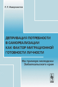 Депривация потребности в самореализации как фактор миграционной готовности личности: На примере молодежи Забайкальского края. Ишмухаметов Р.Р.