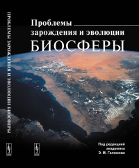 Проблемы ЗАРОЖДЕНИЯ И ЭВОЛЮЦИИ БИОСФЕРЫ. Галимов Э.М. (Ред.)