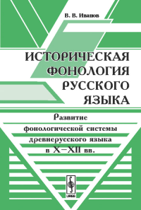 Историческая фонология русского языка: Развитие фонологической системы древнерусского языка в X–XII вв.. Иванов В.В. Изд.2