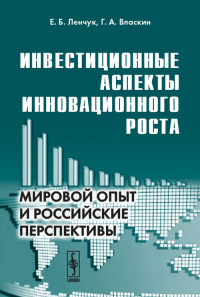 Инвестиционные аспекты инновационного роста: Мировой опыт и российские перспективы. Ленчук Е.Б., Власкин Г.А.