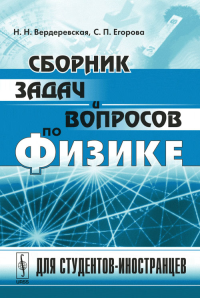 Сборник задач и вопросов по физике: ДЛЯ СТУДЕНТОВ-ИНОСТРАНЦЕВ. Со словарем терминов с эквивалентами на английском, французском, испанском, арабском и вьетнамском языках. Вердеревская Н.Н., Егорова С.П