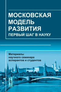 Московская модель развития: Первый шаг в науку. Материалы научного семинара аспирантов и студентов МГУУ Правительства Москвы. Асеев А.Д., Иванов П.Г., Тымчик В.И., Шилова Г.Ф. (Ред.)