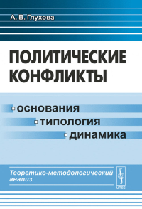 ПОЛИТИЧЕСКИЕ КОНФЛИКТЫ: основания, типология, динамика: Теоретико-методологический анализ. Глухова А.В. Изд.2