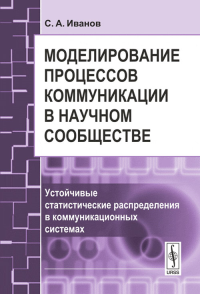 Моделирование процессов коммуникации в научном сообществе: Устойчивые статистические распределения в коммуникационных системах. Иванов С.А.