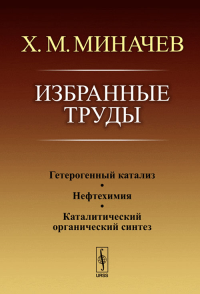 Избранные труды: Гетерогенный катализ. Нефтехимия. Каталитический органический синтез. Миначев Х.М.