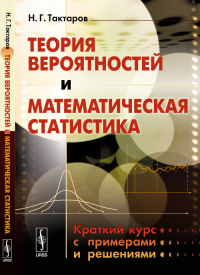 Теория вероятностей и математическая статистика: Краткий курс с примерами и решениями. Тактаров Н.Г.