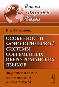 Особенности фонологической системы современных иберо-романских языков (португальского, каталанского и испанского). Катагощина Н.А. Изд.2, испр.